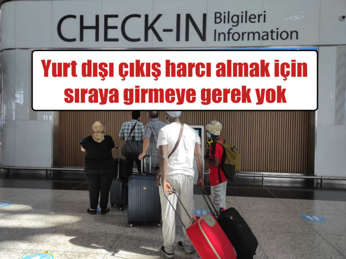 Yurt dışı çıkış harcı almak için sıraya girmeye gerek yok