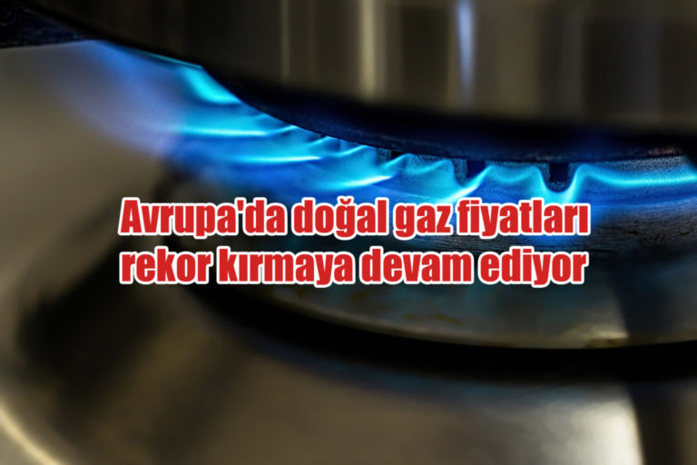 Avrupa’da doğal gaz fiyatları rekor kırmaya devam ediyor