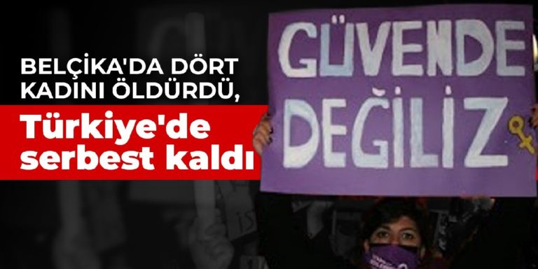 Belçika’da dört kadını öldüren adam, Türkiye’de serbest kaldı!