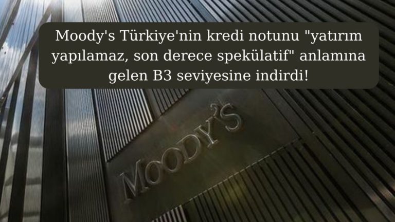 Moody’s Türkiye’nin kredi notunu B3’e düşürdü!