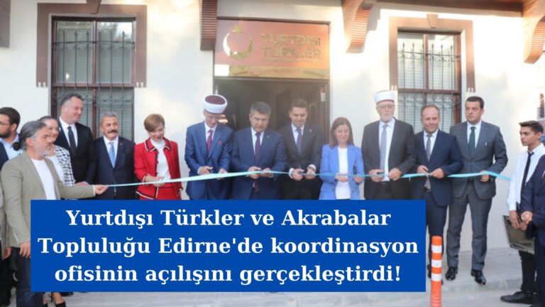 Yurtdışı Türkler ve Akrabalar Topluluğu Edirne ofisi açıldı!