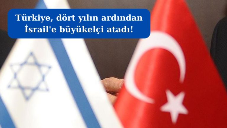 Türkiye 4 yılın ardından İsrail’e büyükelçi atadı!