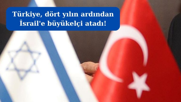 Türkiye 4 yılın ardından İsrail’e büyükelçi atadı!