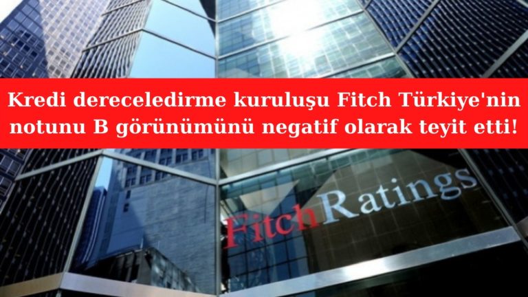 Fitch Türkiye’nin kredi notunu B görünümü negatif olarak teyit etti