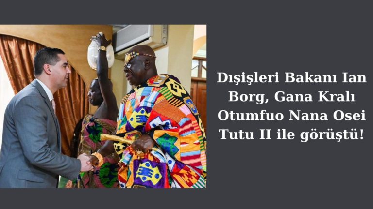 Bakan Ian Borg Gana Kralı Osei Tutu ile görüştü!