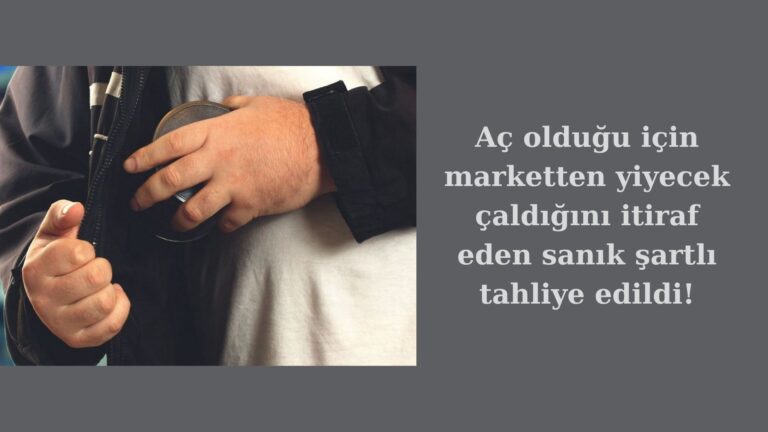 Aç olduğu için yiyecek çalan sanık şartlı tahliye edildi!