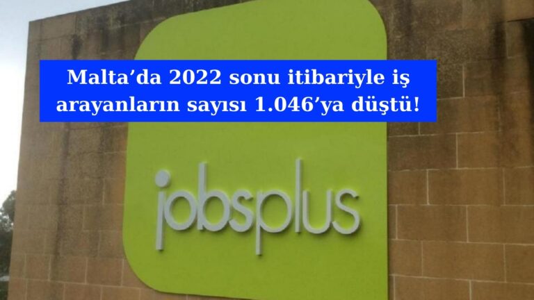 Malta’da 2022 sonu itibariyle iş arayanların sayısı 1.046’ya düştü!