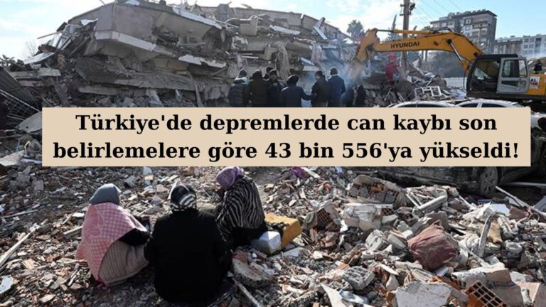 Depremlerde can kaybı 43 bin 556’ya yükseldi!