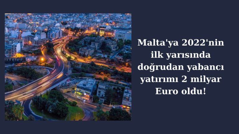 Malta’daki yabancı yatırımı 2022 ilk altı ayında 2 milyar Euro oldu!