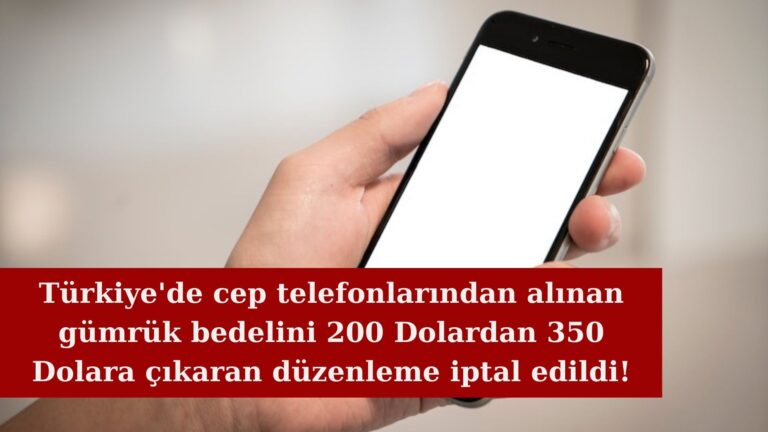 Cep telefonlarında gümrük bedelini 350 Dolara çıkaran düzenleme iptal edildi!