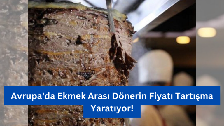 Avrupa’da Ekmek Arası Dönerin Fiyatı Tartışma Yaratıyor!