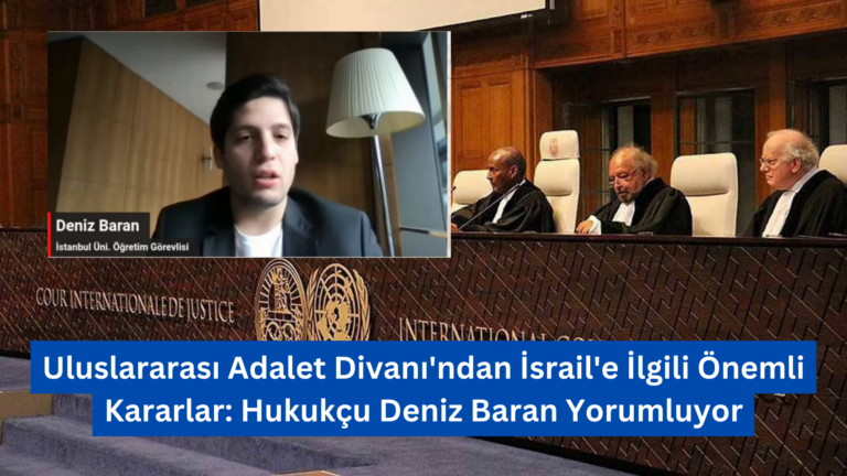 Uluslararası Adalet Divanı’ndan İsrail’e İlgili Önemli Kararlar: Hukukçu Deniz Baran Yorumluyor