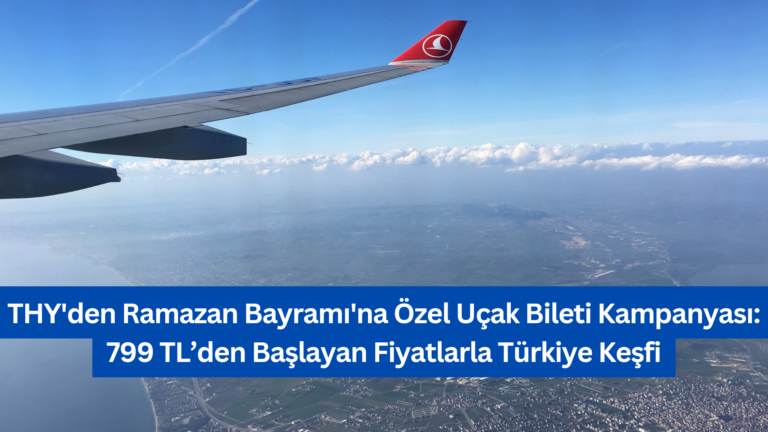 THY’den Ramazan Bayramı’na Özel Uçak Bileti Kampanyası: 799 TL’den Başlayan Fiyatlarla Türkiye Keşfi