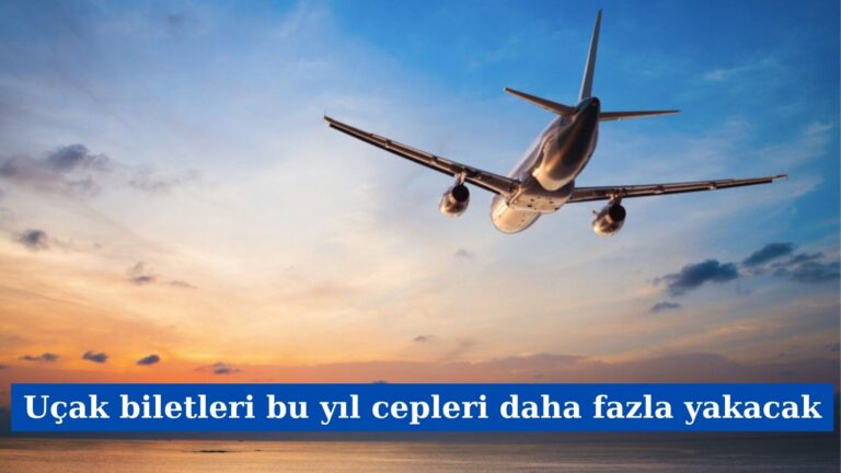 Uçak Biletleri Bu Yıl Cepleri Daha Fazla Yakacak