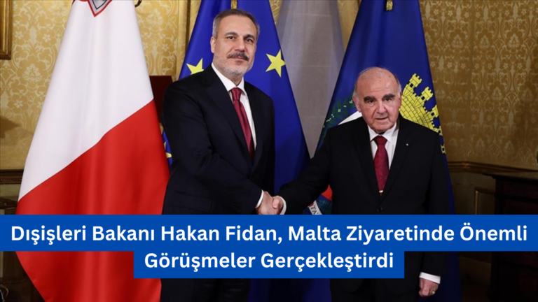Dışişleri Bakanı Hakan Fidan, Malta Ziyaretinde Önemli Görüşmeler Gerçekleştirdi