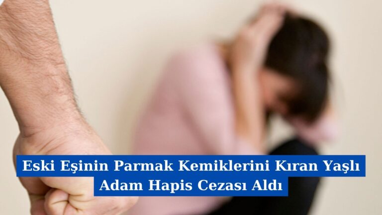 Eski Eşinin Parmak Kemiklerini Kıran Adam Hapis Cezası Aldı