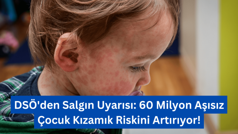 DSÖ’den Salgın Uyarısı: 60 Milyon Aşısız Çocuk Kızamık Riskini Artırıyor!