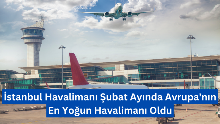 İstanbul Havalimanı Şubat Ayında Avrupa’nın En Yoğun Havalimanı Oldu