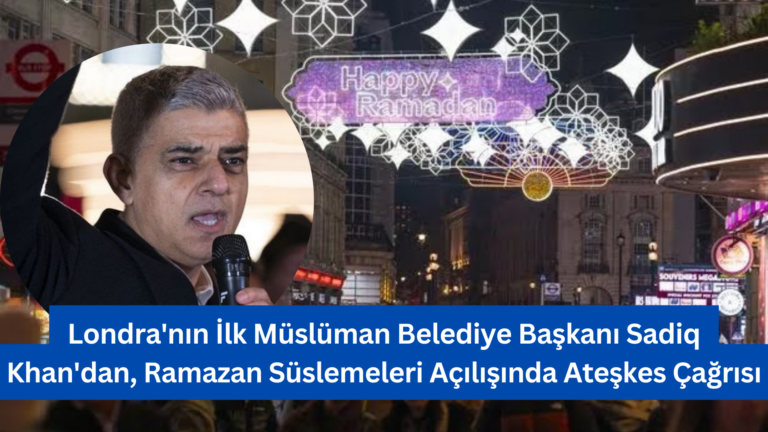 Londra’nın İlk Müslüman Belediye Başkanı Sadiq Khan’dan Ateşkes Çağrısı