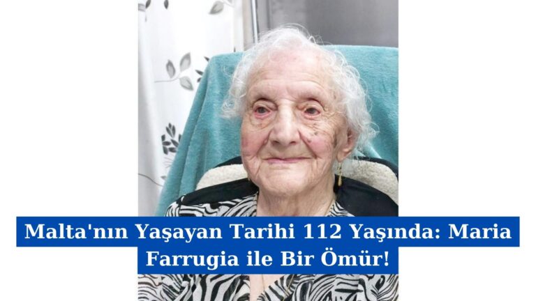 Malta’nın Yaşayan Tarihi 112 Yaşında: Maria Farrugia ile Bir Ömür!