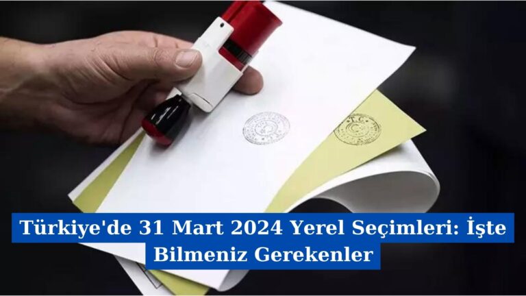 Türkiye’de 31 Mart 2024 Yerel Seçimleri: İşte Bilmeniz Gerekenler