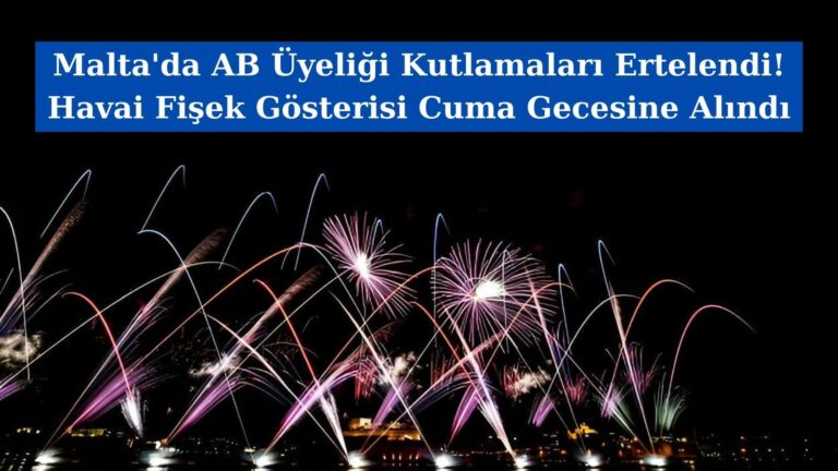 Malta’da AB Üyeliği Kutlamaları Ertelendi! Havai Fişek Gösterisi Cuma Gecesine Alındı