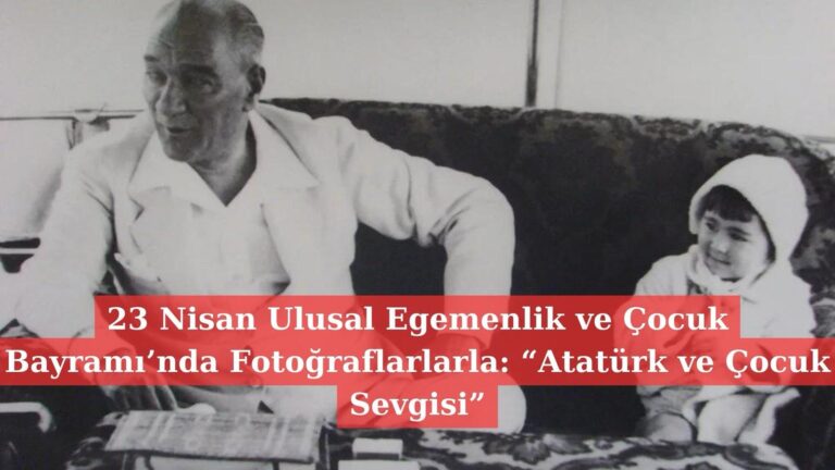 23 Nisan Ulusal Egemenlik ve Çocuk Bayramı’nda Fotoğraflarlarla: “Atatürk ve Çocuk Sevgisi”