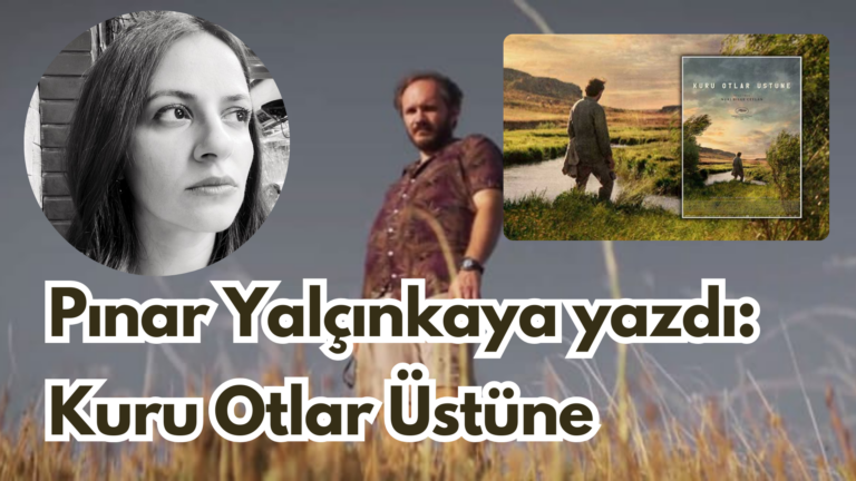 Pınar Yalçınkaya yazdı: Kuru Otlar Üstüne