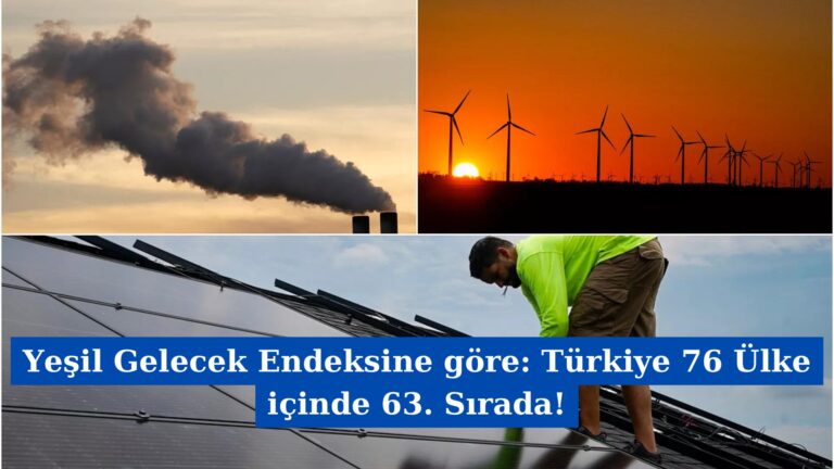 Yeşil Gelecek Endeksine göre: Türkiye 76 Ülke içinde 63. Sırada!