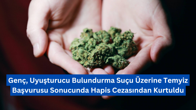 Genç, Uyuşturucu Bulundurma Suçu Üzerine Temyiz Başvurusu Sonucunda Hapis Cezasından Kurtuldu