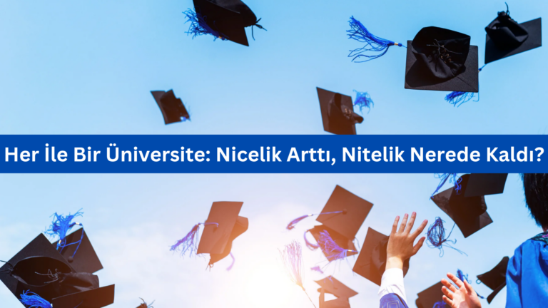 Her İle Bir Üniversite: Nicelik Arttı, Nitelik Nerede Kaldı?