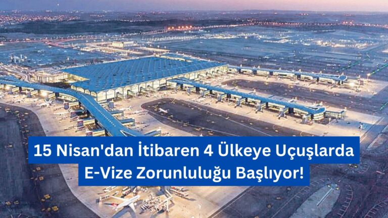 15 Nisan’dan İtibaren 4 Ülkeye Uçuşlarda E-Vize Zorunluluğu Başlıyor!