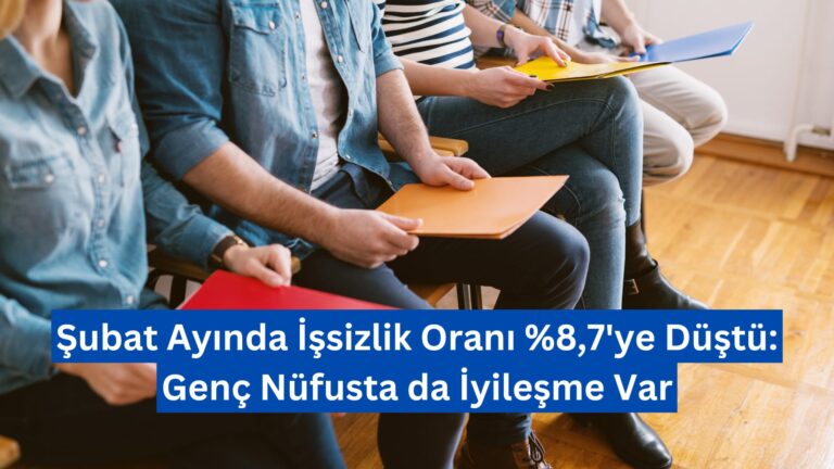 Şubat Ayında İşsizlik Oranı %8,7’ye Düştü: Genç Nüfusta da İyileşme Var