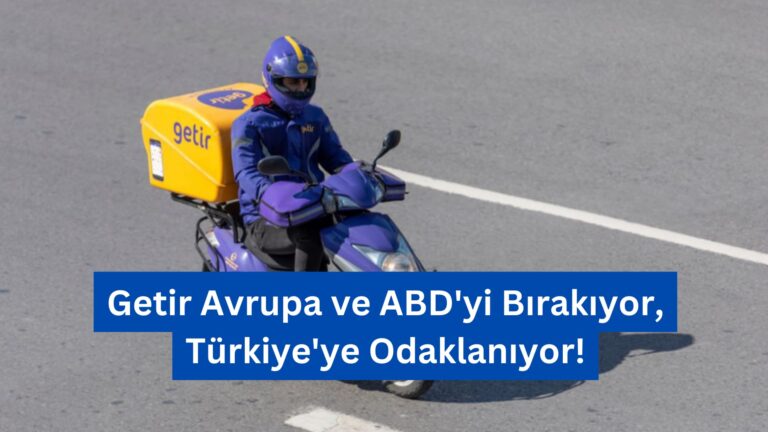 Getir Avrupa ve ABD’yi Bırakıyor, Türkiye’ye Odaklanıyor!