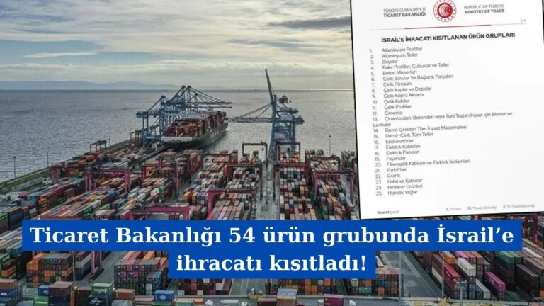 Ticaret Bakanlığı 54 ürün grubunda İsrail’e ihracatı kısıtladı!