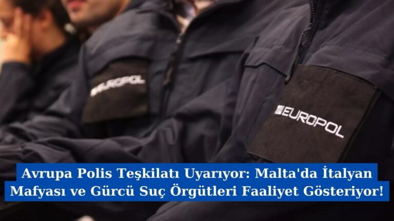 Avrupa Polis Teşkilatı Uyarıyor: Malta’da İtalyan Mafyası ve Gürcü Suç Örgütleri Faaliyet Gösteriyor!