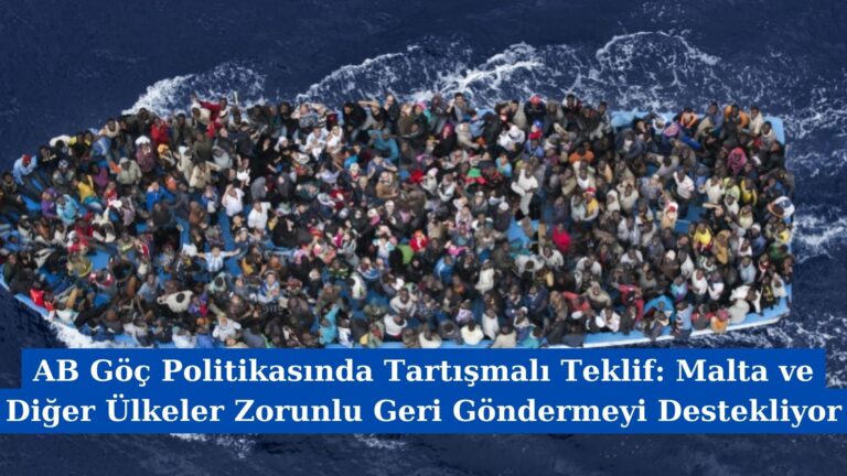 AB Göç Politikasında Tartışmalı Teklif: Malta ve Diğer Ülkeler Zorunlu Geri Göndermeyi Destekliyor