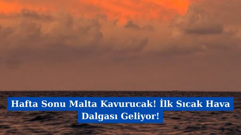 Hafta Sonu Malta Kavurucak! İlk Sıcak Hava Dalgası Geliyor!