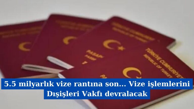 5.5 milyarlık vize rantına son… Vize işlemlerini Dışişleri Vakfı devralacak