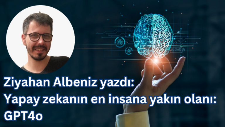 Ziyahan Albeniz yazdı: Yapay zekanın en insana yakın olanı: GPT4o