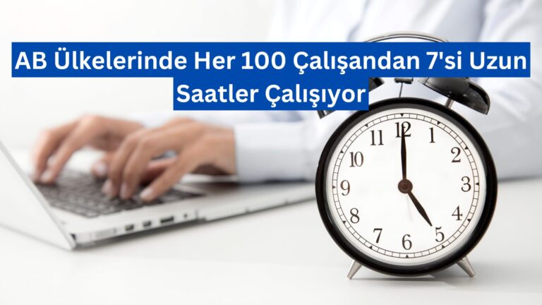 AB Ülkelerinde Her 100 Çalışandan 7’si Uzun Saatler Çalışıyor
