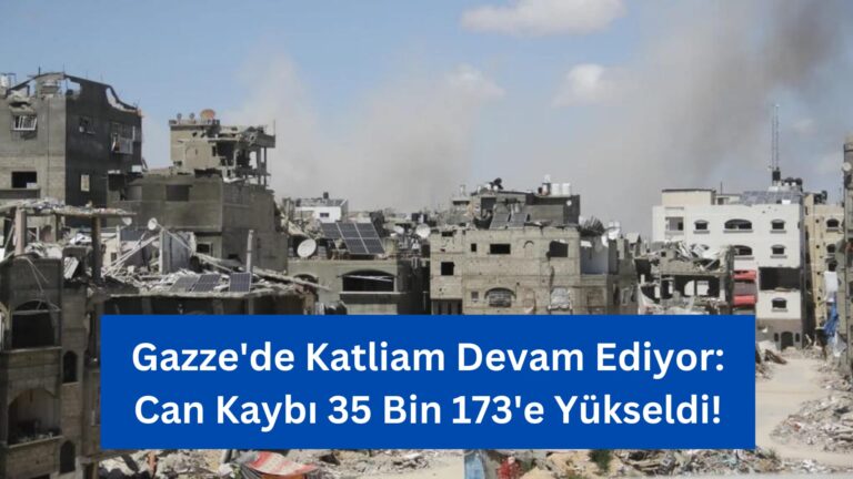 Gazze’de Katliam Devam Ediyor: Can Kaybı 35 Bin 173’e Yükseldi!