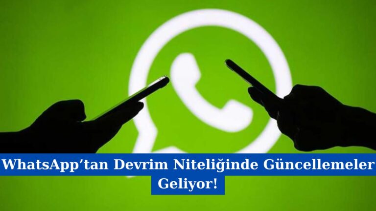 WhatsApp’tan Devrim Niteliğinde Güncellemeler Geliyor!