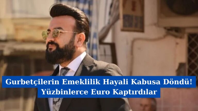 Gurbetçilerin Emeklilik Hayali Kabusa Döndü! Yüzbinlerce Euro Kaptırdılar