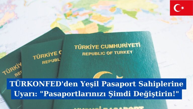 TÜRKONFED’den Yeşil Pasaport Sahiplerine Uyarı: “Pasaportlarınızı Şimdi Değiştirin!”