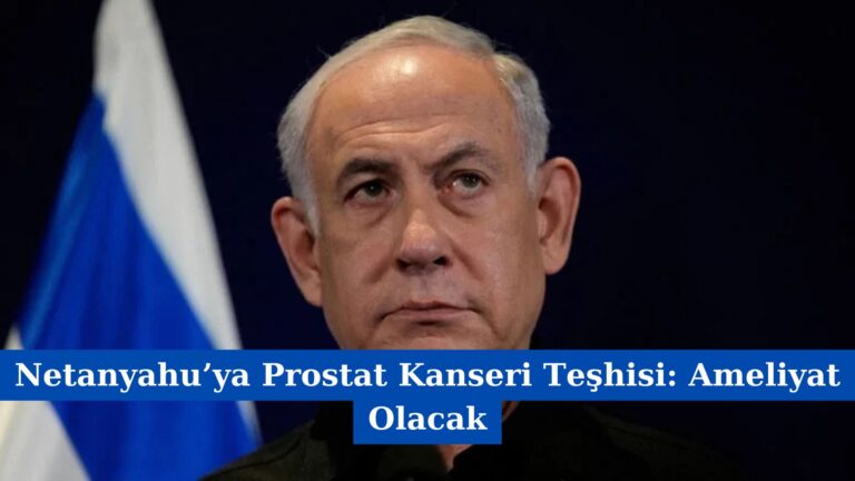 Netanyahu’ya Prostat Kanseri Teşhisi: Ameliyat Olacak
