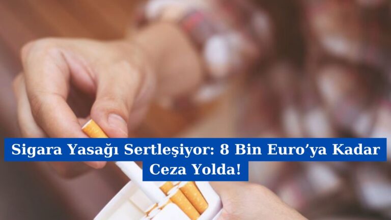 Sigara Yasağı Sertleşiyor: 8 Bin Euro’ya Kadar Ceza Yolda!