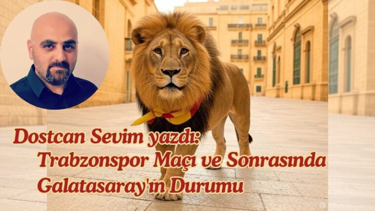 Dostcan Sevim yazdı: Trabzonspor Maçı ve Sonrasında Galatasaray’ın Durumu