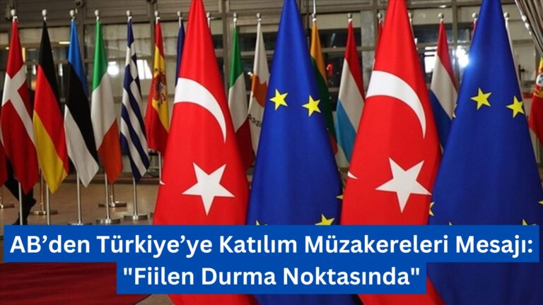 AB’den Türkiye’ye Katılım Müzakereleri Mesajı: “Fiilen Durma Noktasında”