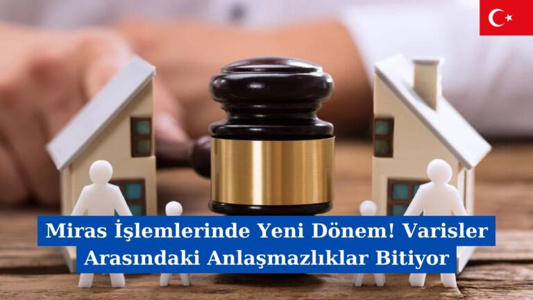 Miras İşlemlerinde Yeni Dönem! Varisler Arasındaki Anlaşmazlıklar Bitiyor
